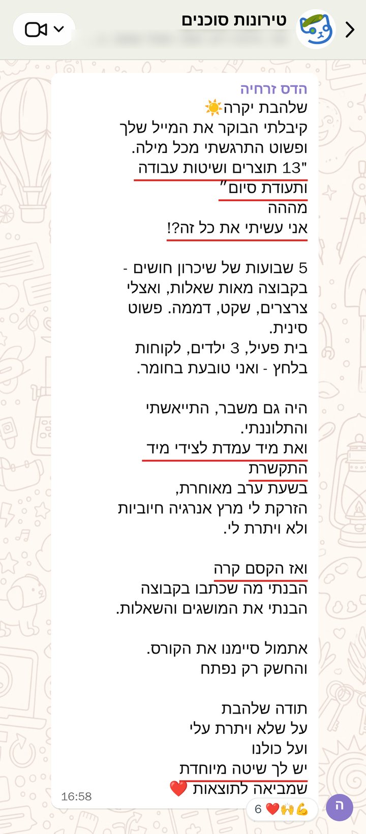 הדס זרחיה: שלהבת יקרה☀️
קיבלתי הבוקר את המייל שלך
ופשוט התרגשתי מכל מילה.
"13 תוצרים ושיטות עבודה ותעודת סיום״
מההה
אני עשיתי את כל זה?!

5 שבועות של שיכרון חושים - בקבוצה מאות שאלות, ואצלי צרצרים, שקט, דממה. פשוט סינית. 
בית פעיל, 3 ילדים, לקוחות בלחץ - ואני טובעת בחומר. 

היה גם משבר, התייאשתי והתלוננתי.
ואת מיד עמדת לצידי מיד התקשרת
בשעת ערב מאוחרת,
הזרקת לי מרץ אנרגיה חיוביות ולא ויתרת לי.

ואז הקסם קרה
הבנתי מה שכתבו בקבוצה
הבנתי את המושגים והשאלות. 

אתמול סיימנו את הקורס. והחשק רק נפתח

תודה שלהבת
על שלא ויתרת עלי
ועל כולנו
יש לך שיטה מיוחדת
שמביאה לתוצאות ❤️